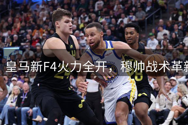 皇马新F4火力全开，穆帅战术革新引发足坛震动